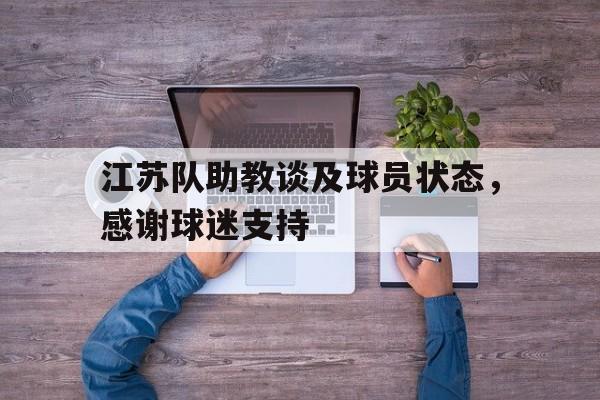 江苏队助教谈及球员状态,感谢球迷支持的简单介绍